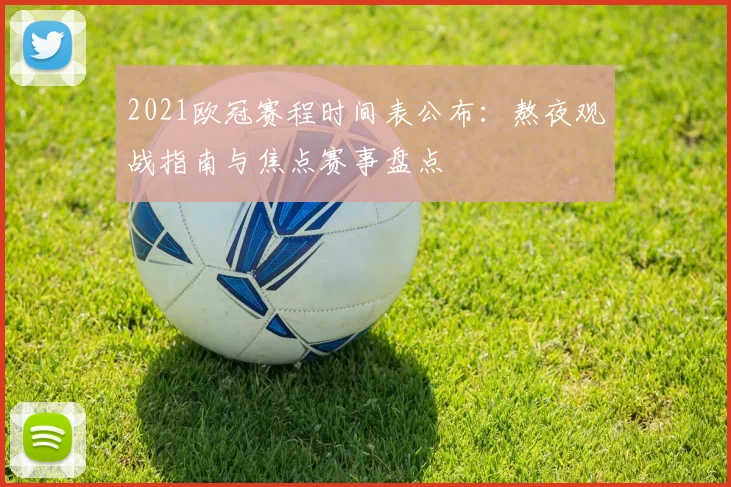 2021欧冠赛程时间表公布：熬夜观战指南与焦点赛事盘点