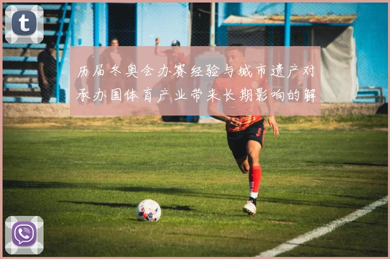 历届冬奥会办赛经验与城市遗产对承办国体育产业带来长期影响的解读