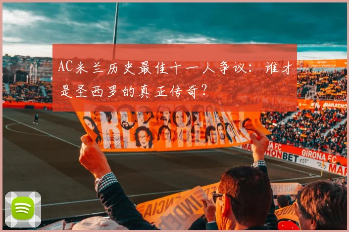 AC米兰历史最佳十一人争议：谁才是圣西罗的真正传奇？