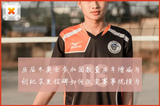 历届冬奥会参加国数量历年增减与创纪录里程碑如何改变赛事规模与参赛名额