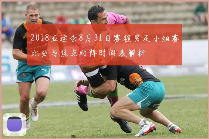 2018亚运会8月31日赛程男足小组赛比分与焦点对阵时间表解析