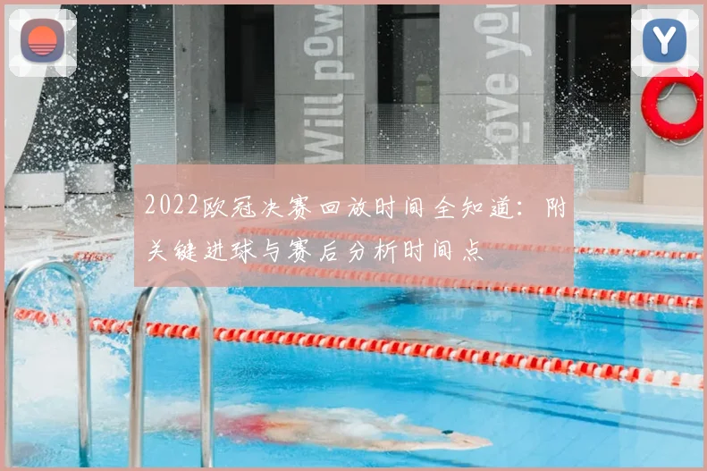 2022欧冠决赛回放时间全知道：附关键进球与赛后分析时间点