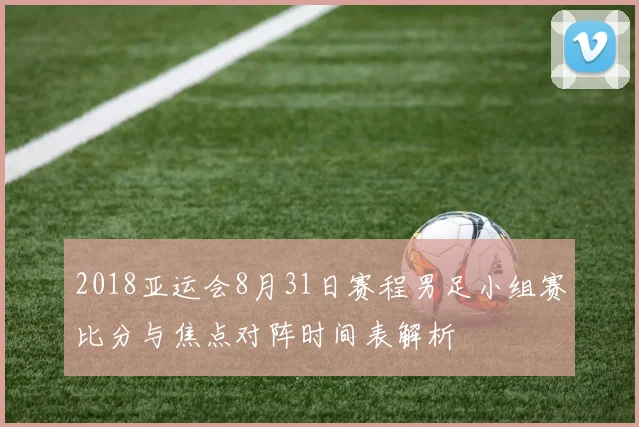 2018亚运会8月31日赛程男足小组赛比分与焦点对阵时间表解析